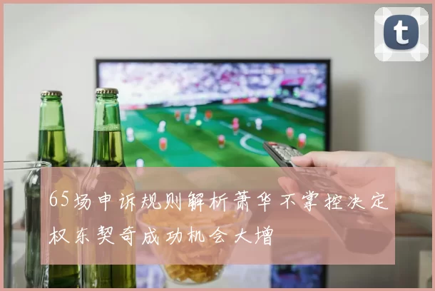 65场申诉规则解析萧华不掌控决定权东契奇成功机会大增