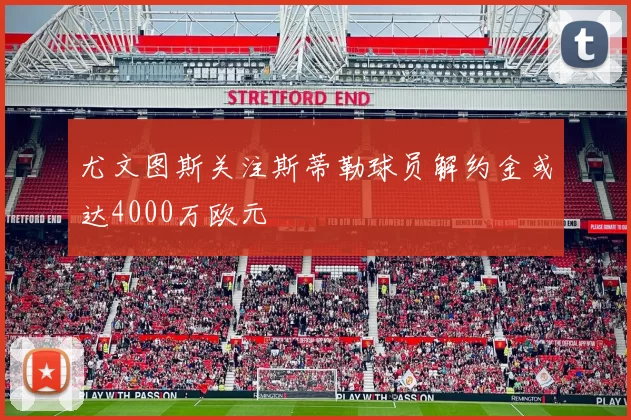 尤文图斯关注斯蒂勒球员解约金或达4000万欧元