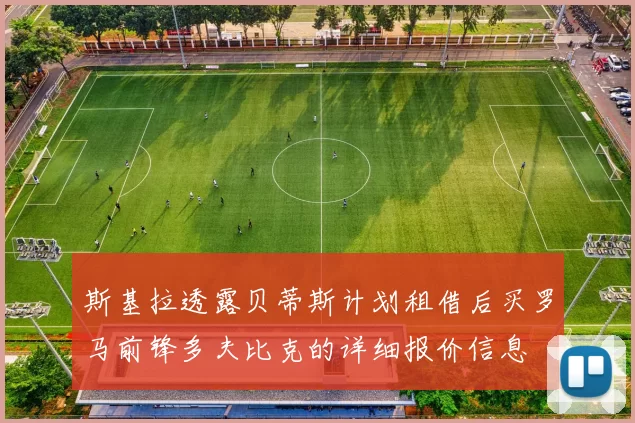 斯基拉透露贝蒂斯计划租借后买罗马前锋多夫比克的详细报价信息