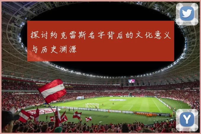 探讨约克雷斯名字背后的文化意义与历史渊源
