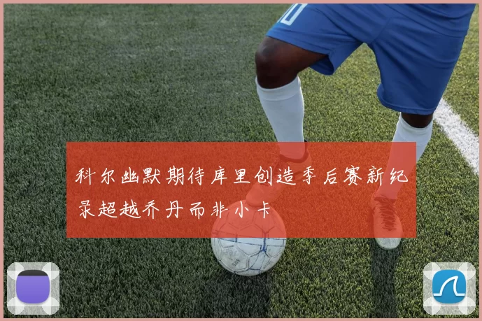 科尔幽默期待库里创造季后赛新纪录超越乔丹而非小卡