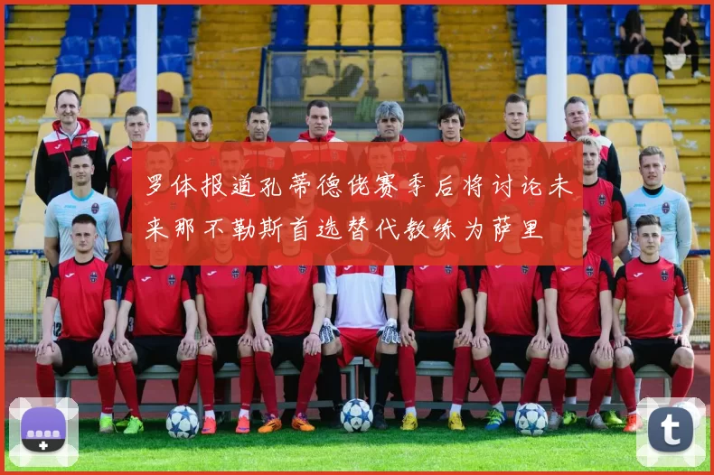 罗体报道孔蒂德佬赛季后将讨论未来那不勒斯首选替代教练为萨里