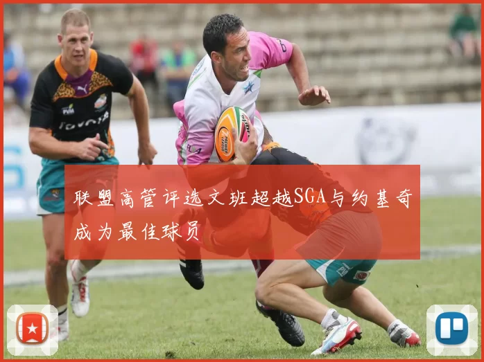 联盟高管评选文班超越SGA与约基奇成为最佳球员