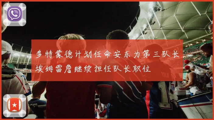 多特蒙德计划任命安东为第三队长埃姆雷詹继续担任队长职位