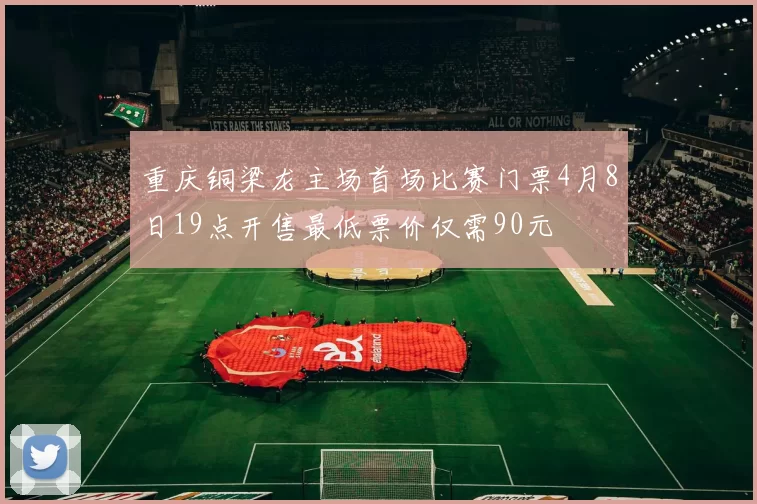 重庆铜梁龙主场首场比赛门票4月8日19点开售最低票价仅需90元